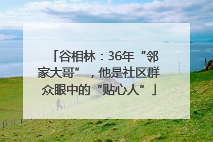 谷相林：36年“邻家大哥”，他是社区群众眼中的“贴心人”