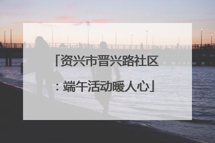 资兴市晋兴路社区：端午活动暖人心