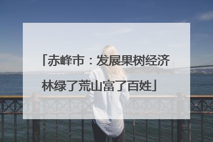 赤峰市：发展果树经济林绿了荒山富了百姓