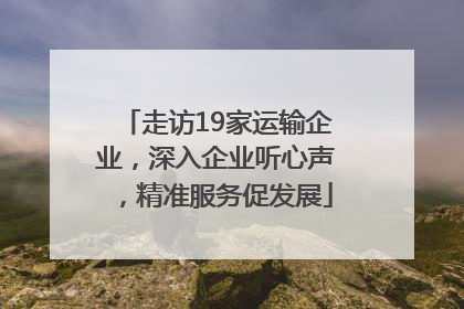 走访19家运输企业，深入企业听心声，精准服务促发展