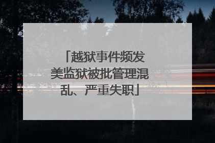 越狱事件频发 美监狱被批管理混乱、严重失职