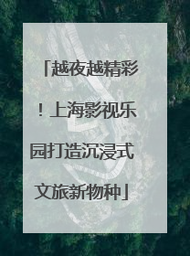 越夜越精彩！上海影视乐园打造沉浸式文旅新物种