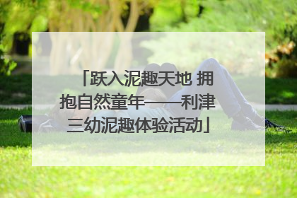 跃入泥趣天地 拥抱自然童年——利津三幼泥趣体验活动
