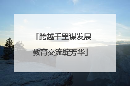 跨越千里谋发展 教育交流绽芳华