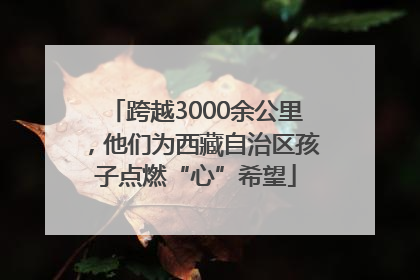 跨越3000余公里，他们为西藏自治区孩子点燃“心”希望