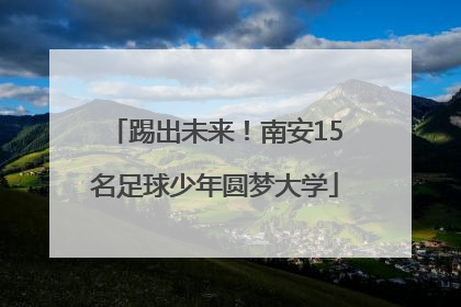 踢出未来！南安15名足球少年圆梦大学