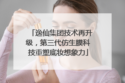 逸仙集团技术再升级，第三代仿生膜科技重塑底妆想象力
