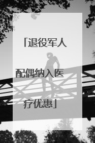 退役军人配偶纳入医疗优惠