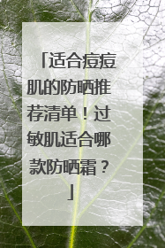适合痘痘肌的防晒推荐清单！过敏肌适合哪款防晒霜？