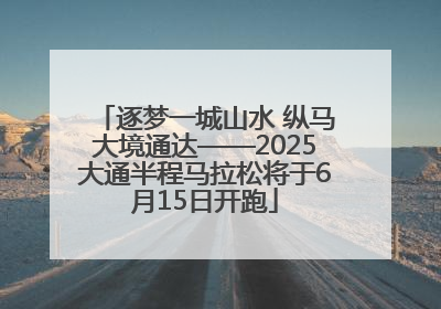 逐梦一城山水 纵马大境通达——2025大通半程马拉松将于6月15日开跑