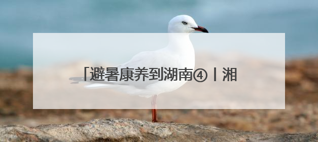 避暑康养到湖南④丨湘潭昭山景区：长株潭“绿心”深处的诗意栖居