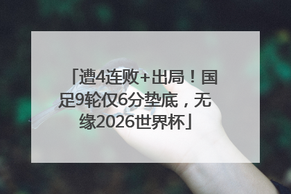 遭4连败+出局！国足9轮仅6分垫底，无缘2026世界杯