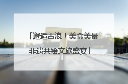 邂逅古浪！美食美景非遗共绘文旅盛宴