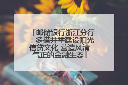 邮储银行浙江分行：多措并举建设阳光信贷文化 营造风清气正的金融生态