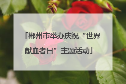 郴州市举办庆祝“世界献血者日”主题活动