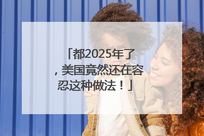 都2025年了，美国竟然还在容忍这种做法！