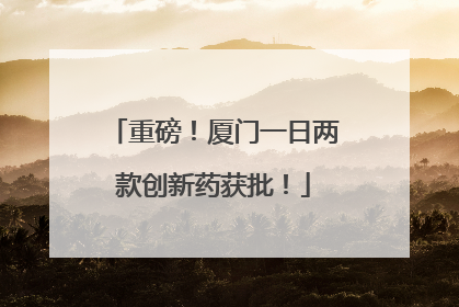 重磅！厦门一日两款创新药获批！