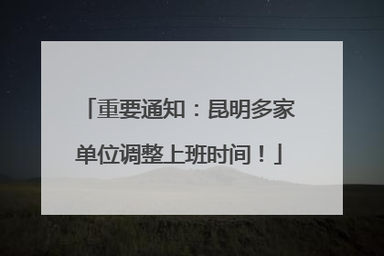 重要通知：昆明多家单位调整上班时间！