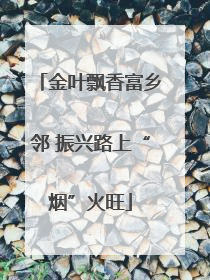 金叶飘香富乡邻 振兴路上“烟”火旺
