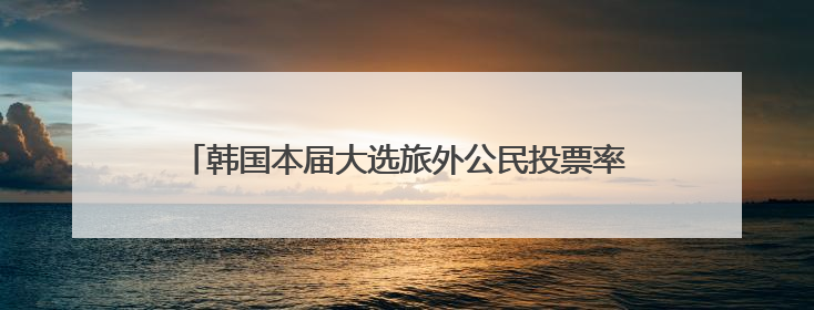韩国本届大选旅外公民投票率达79.5% 创历史新高