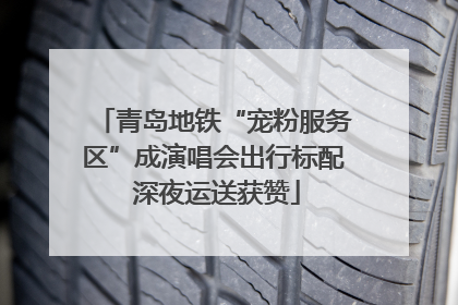 青岛地铁“宠粉服务区”成演唱会出行标配 深夜运送获赞