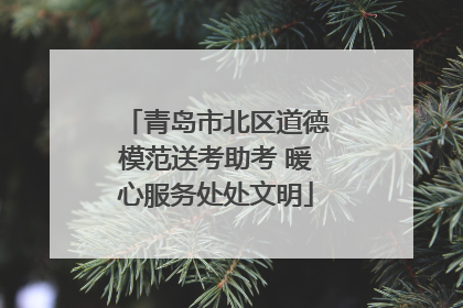 青岛市北区道德模范送考助考 暖心服务处处文明