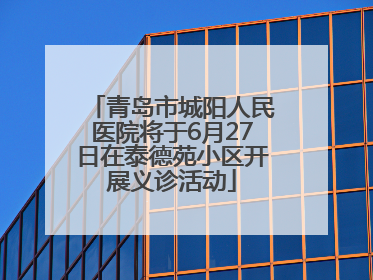 青岛市城阳人民医院将于6月27日在泰德苑小区开展义诊活动
