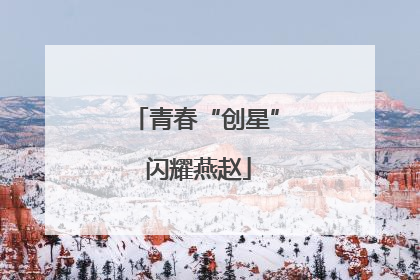 青春“创星” 闪耀燕赵