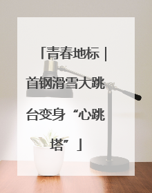青春地标｜首钢滑雪大跳台变身“心跳塔”