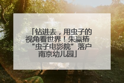 钻进去，用虫子的视角看世界！朱赢椿“虫子电影院”落户南京幼儿园