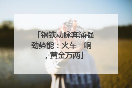 钢铁动脉奔涌强劲势能：火车一响，黄金万两