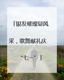 银发璀璨显风采，歌舞献礼庆“七一”