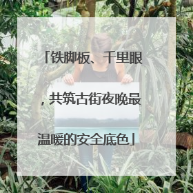 铁脚板、千里眼，共筑古街夜晚最温暖的安全底色