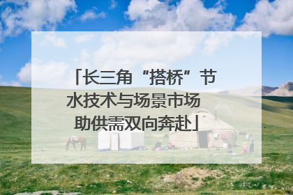 长三角“搭桥”节水技术与场景市场 助供需双向奔赴