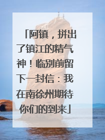 阿镇，拼出了镇江的精气神！临别前留下一封信：我在南徐州期待你们的到来