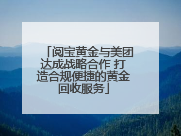 阅宝黄金与美团达成战略合作 打造合规便捷的黄金回收服务