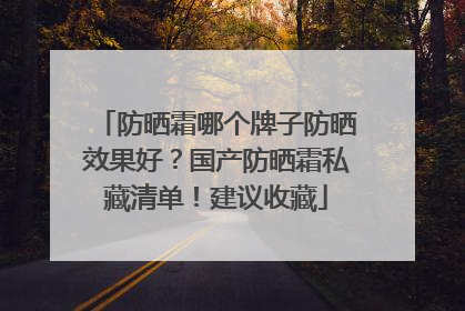 防晒霜哪个牌子防晒效果好？国产防晒霜私藏清单！建议收藏
