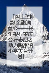 陶土塑神韵 金融润童心——民生银行重庆分行志愿者助力陶家镇小学美育计划