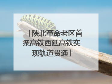 陕北革命老区首条高铁西延高铁实现轨道贯通