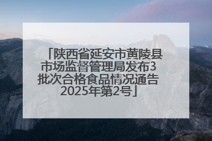陕西省延安市黄陵县市场监督管理局发布3批次合格食品情况通告2025年第2号