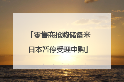 零售商抢购储备米 日本暂停受理申购