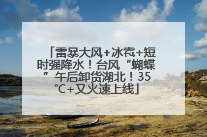 雷暴大风+冰雹+短时强降水！台风“蝴蝶”午后卸货湖北！35℃+又火速上线