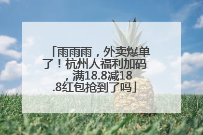 雨雨雨，外卖爆单了！杭州人福利加码，满18.8减18.8红包抢到了吗