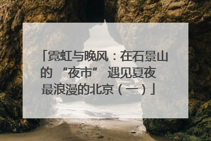 霓虹与晚风：在石景山的 “夜市” 遇见夏夜最浪漫的北京（一）