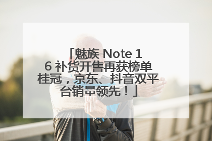 魅族 Note 16 补货开售再获榜单桂冠，京东、抖音双平台销量领先！