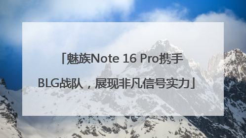 魅族Note 16 Pro携手BLG战队，展现非凡信号实力