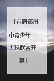首届郑州市青少年三大球联赛开幕