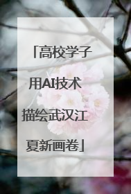 高校学子用AI技术描绘武汉江夏新画卷