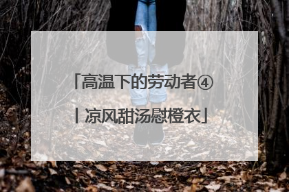 高温下的劳动者④丨凉风甜汤慰橙衣