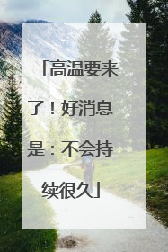 高温要来了！好消息是：不会持续很久